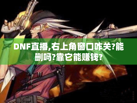 DNF直播,右上角窗口咋关?能删吗?靠它能赚钱? DNF直播,右上角窗口咋关?能删吗?靠它能赚钱?