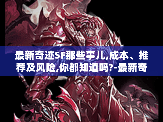 最新奇迹SF那些事儿,成本、推荐及风险,你都知道吗?-最新奇迹sf 最新奇迹SF那些事儿,成本、推荐及风险,你都知道吗?-最新奇迹sf