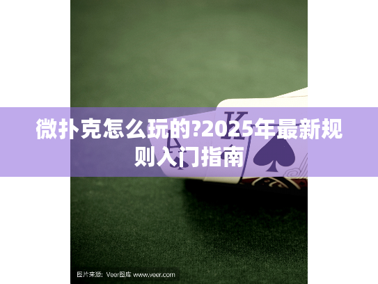 微扑克怎么玩的?2025年最新规则入门指南 微扑克怎么玩的?2025年最新规则入门指南