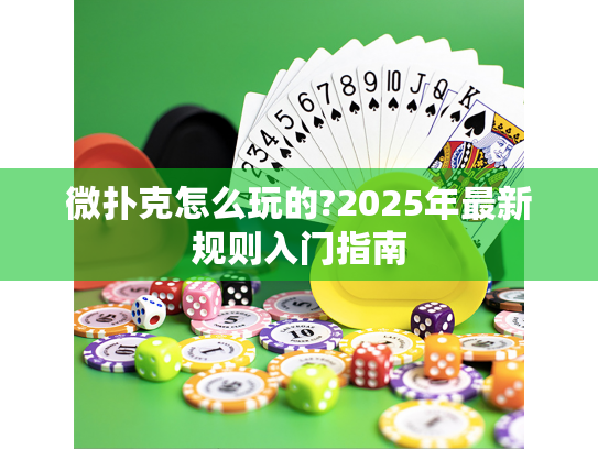 微扑克怎么玩的?2025年最新规则入门指南 微扑克怎么玩的?2025年最新规则入门指南