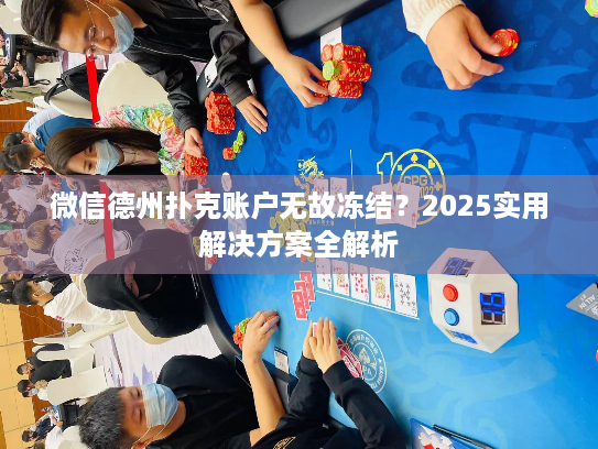 微信德州扑克账户无故冻结?2025实用解决方案全解析 微信德州扑克账户无故冻结?2025实用解决方案全解析