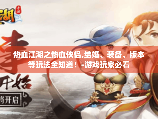 热血江湖之热血侠侣,结婚、装备、版本等玩法全知道!-游戏玩家必看 热血江湖之热血侠侣,结婚、装备、版本等玩法全知道!-游戏玩家必看