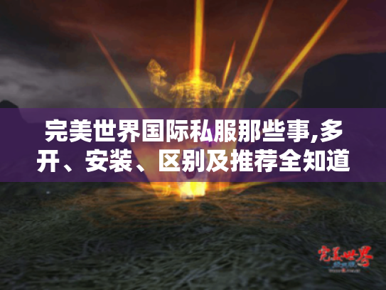完美世界国际私服那些事,多开、安装、区别及推荐全知道! 完美世界国际私服那些事,多开、安装、区别及推荐全知道!