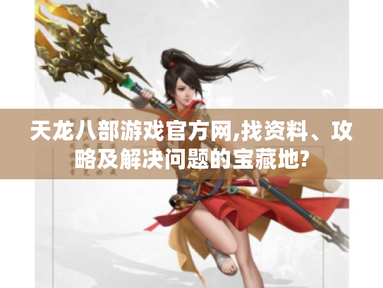 天龙八部游戏官方网,找资料、攻略及解决问题的宝藏地? 天龙八部游戏官方网,找资料、攻略及解决问题的宝藏地?