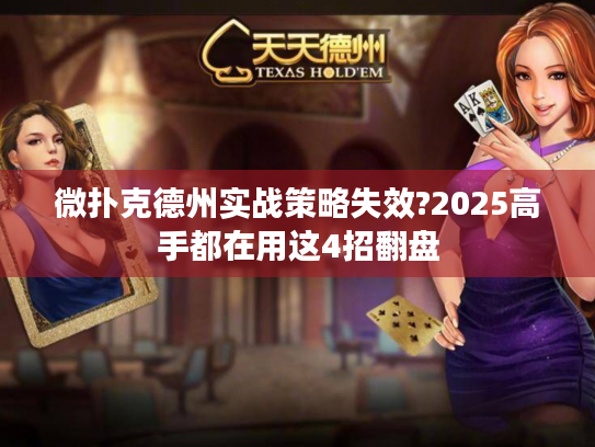 微扑克德州实战策略失效?2025高手都在用这4招翻盘 微扑克德州实战策略失效?2025高手都在用这4招翻盘