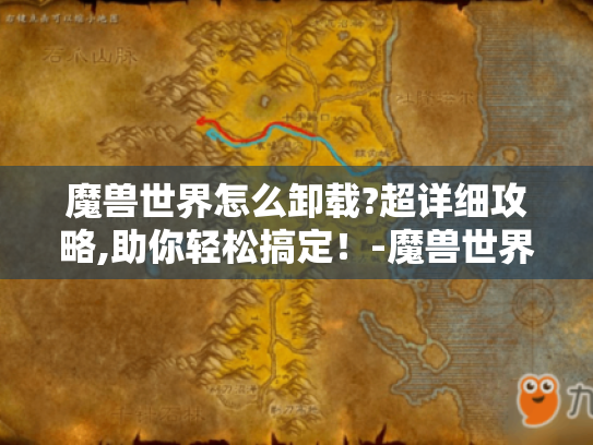 魔兽世界怎么卸载?超详细攻略,助你轻松搞定!-魔兽世界怎么卸载 魔兽世界怎么卸载?超详细攻略,助你轻松搞定!-魔兽世界怎么卸载