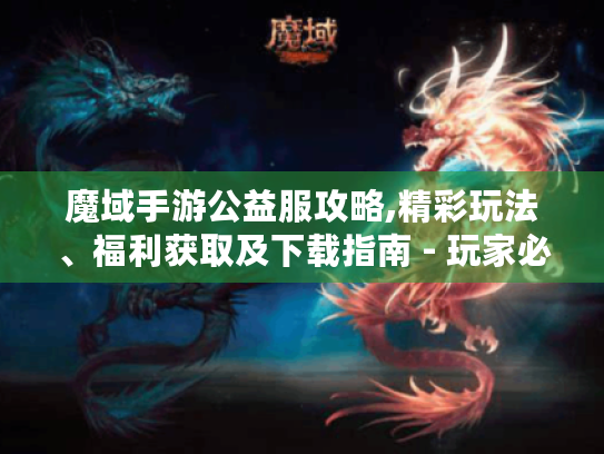 魔域手游公益服攻略,精彩玩法、福利获取及下载指南 - 玩家必看! 魔域手游公益服攻略,精彩玩法、福利获取及下载指南 - 玩家必看!