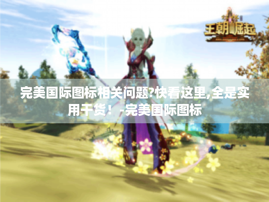 完美国际图标相关问题?快看这里,全是实用干货！-完美国际图标