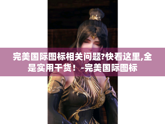完美国际图标相关问题?快看这里,全是实用干货！-完美国际图标