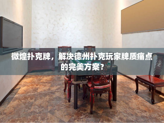 微煌扑克牌,解决德州扑克玩家牌质痛点的完美方案? 微煌扑克牌,解决德州扑克玩家牌质痛点的完美方案?