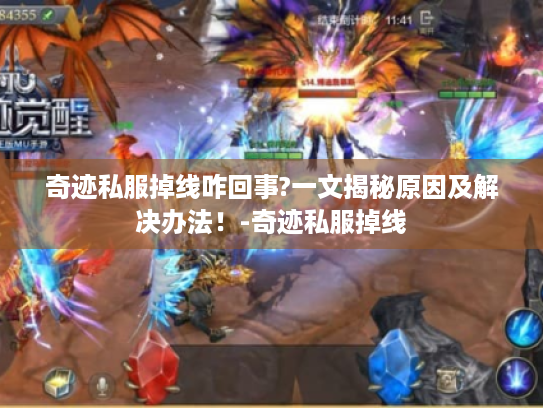 奇迹私服掉线咋回事?一文揭秘原因及解决办法!-奇迹私服掉线 奇迹私服掉线咋回事?一文揭秘原因及解决办法!-奇迹私服掉线