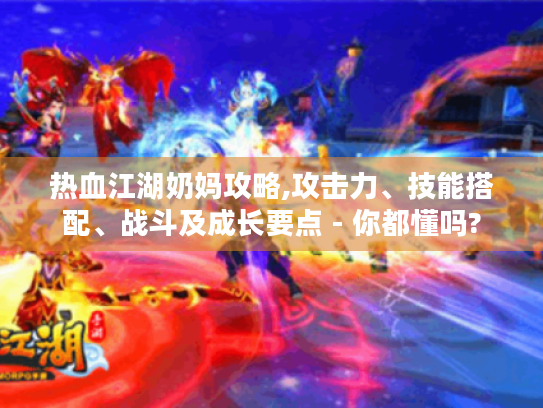热血江湖奶妈攻略,攻击力、技能搭配、战斗及成长要点 - 你都懂吗? 热血江湖奶妈攻略,攻击力、技能搭配、战斗及成长要点 - 你都懂吗?