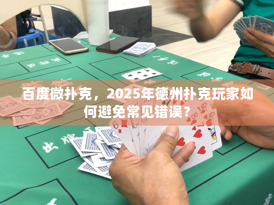 百度微扑克,2025年德州扑克玩家如何避免常见错误? 百度微扑克,2025年德州扑克玩家如何避免常见错误?