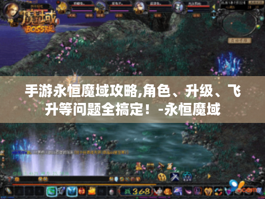 手游永恒魔域攻略,角色、升级、飞升等问题全搞定!-永恒魔域 手游永恒魔域攻略,角色、升级、飞升等问题全搞定!-永恒魔域