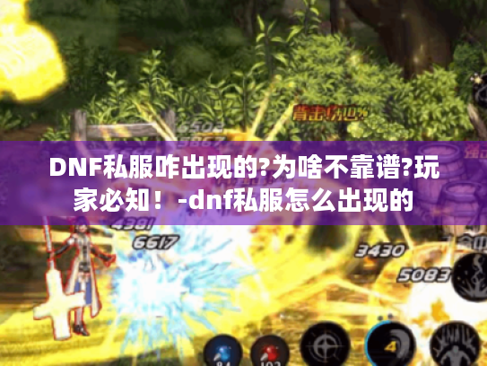 DNF私服咋出现的?为啥不靠谱?玩家必知!-dnf私服怎么出现的 DNF私服咋出现的?为啥不靠谱?玩家必知!-dnf私服怎么出现的