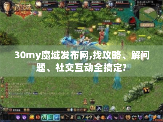 30my魔域发布网,找攻略、解问题、社交互动全搞定? 30my魔域发布网,找攻略、解问题、社交互动全搞定?