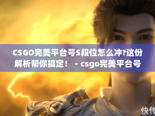 CSGO完美平台号S段位怎么冲?这份解析帮你搞定! - csgo完美平台号s CSGO完美平台号S段位怎么冲?这份解析帮你搞定! - csgo完美平台号s