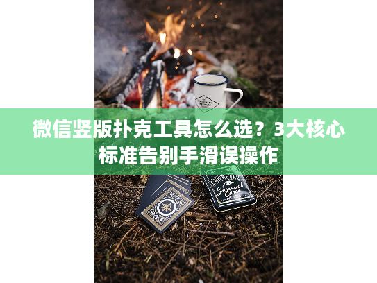 微信竖版扑克工具怎么选?3大核心标准告别手滑误操作 微信竖版扑克工具怎么选?3大核心标准告别手滑误操作