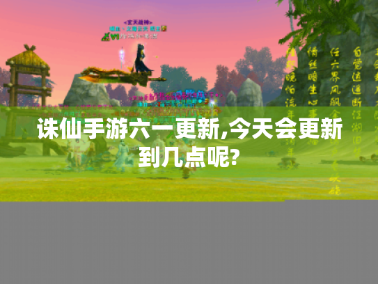 诛仙手游六一更新,今天会更新到几点呢? 诛仙手游六一更新,今天会更新到几点呢?