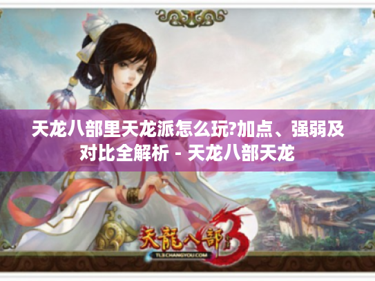 天龙八部里天龙派怎么玩?加点、强弱及对比全解析 - 天龙八部天龙 天龙八部里天龙派怎么玩?加点、强弱及对比全解析 - 天龙八部天龙