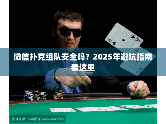微信扑克组队安全吗?2025年避坑指南看这里 微信扑克组队安全吗?2025年避坑指南看这里