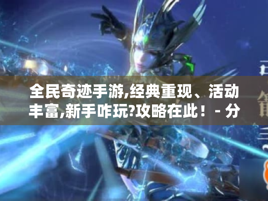 全民奇迹手游,经典重现、活动丰富,新手咋玩?攻略在此!- 分隔符 - 全民奇迹手游 全民奇迹手游,经典重现、活动丰富,新手咋玩?攻略在此!- 分隔符 - 全民奇迹手游