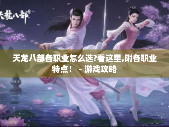 天龙八部各职业怎么选?看这里,附各职业特点! - 游戏攻略 天龙八部各职业怎么选?看这里,附各职业特点! - 游戏攻略