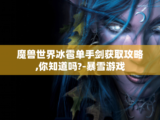 魔兽世界冰雹单手剑获取攻略,你知道吗?-暴雪游戏 魔兽世界冰雹单手剑获取攻略,你知道吗?-暴雪游戏