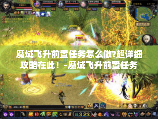 魔域飞升前置任务怎么做?超详细攻略在此!-魔域飞升前置任务 魔域飞升前置任务怎么做?超详细攻略在此!-魔域飞升前置任务