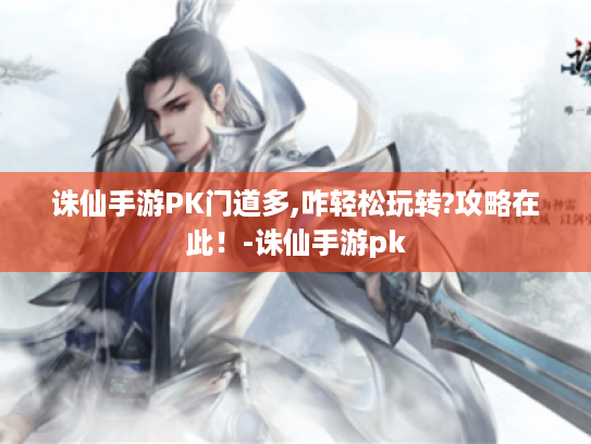 诛仙手游PK门道多,咋轻松玩转?攻略在此!-诛仙手游pk 诛仙手游PK门道多,咋轻松玩转?攻略在此!-诛仙手游pk