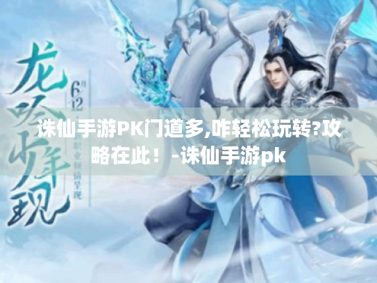 诛仙手游PK门道多,咋轻松玩转?攻略在此!-诛仙手游pk 诛仙手游PK门道多,咋轻松玩转?攻略在此!-诛仙手游pk