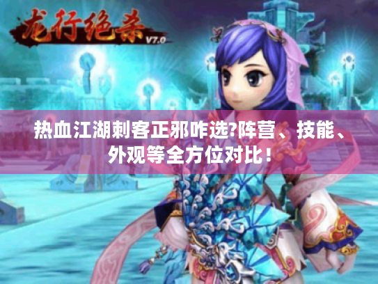 热血江湖刺客正邪咋选?阵营、技能、外观等全方位对比! 热血江湖刺客正邪咋选?阵营、技能、外观等全方位对比!