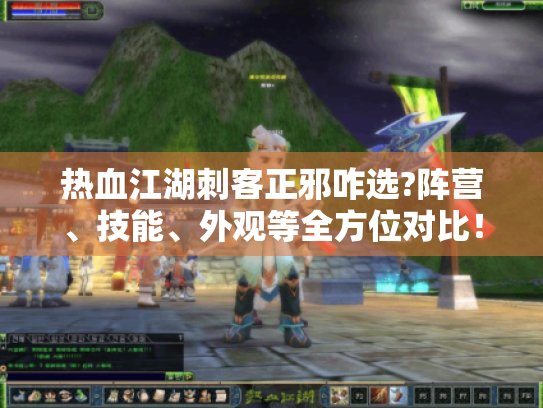 热血江湖刺客正邪咋选?阵营、技能、外观等全方位对比! 热血江湖刺客正邪咋选?阵营、技能、外观等全方位对比!