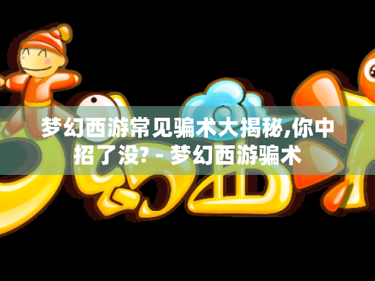 梦幻西游常见骗术大揭秘,你中招了没? - 梦幻西游骗术 梦幻西游常见骗术大揭秘,你中招了没? - 梦幻西游骗术