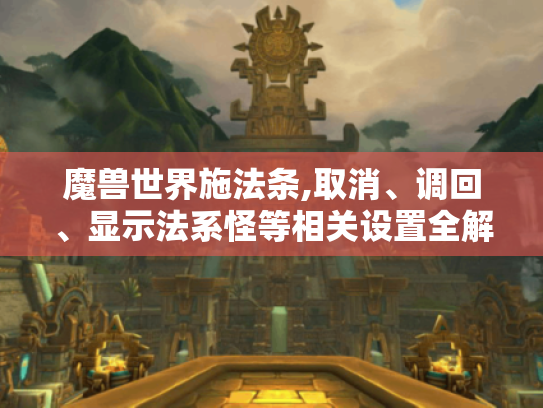 魔兽世界施法条,取消、调回、显示法系怪等相关设置全解 - 玩家必看 魔兽世界施法条,取消、调回、显示法系怪等相关设置全解 - 玩家必看
