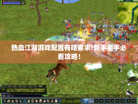 热血江湖游戏配置有啥要求?新手老手必看攻略! 热血江湖游戏配置有啥要求?新手老手必看攻略!