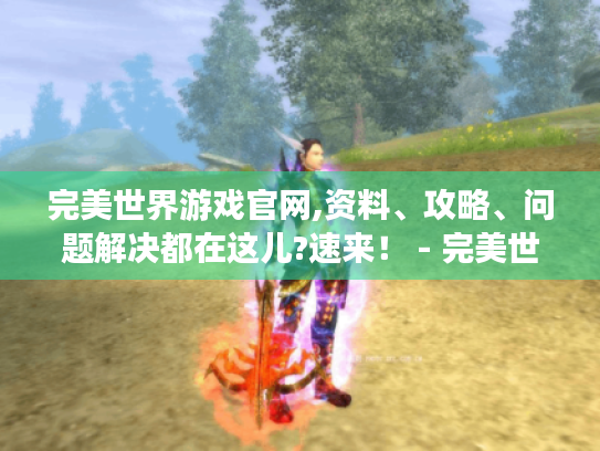 完美世界游戏官网,资料、攻略、问题解决都在这儿?速来! - 完美世界游戏 完美世界游戏官网,资料、攻略、问题解决都在这儿?速来! - 完美世界游戏