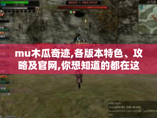 mu木瓜奇迹,各版本特色、攻略及官网,你想知道的都在这! mu木瓜奇迹,各版本特色、攻略及官网,你想知道的都在这!