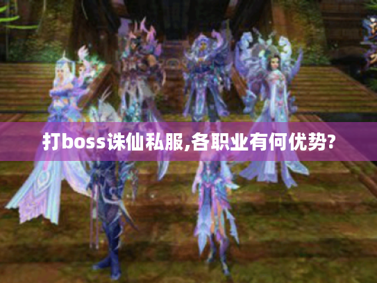 打boss诛仙私服,各职业有何优势?