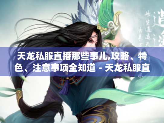 天龙私服直播那些事儿,攻略、特色、注意事项全知道 - 天龙私服直播 天龙私服直播那些事儿,攻略、特色、注意事项全知道 - 天龙私服直播