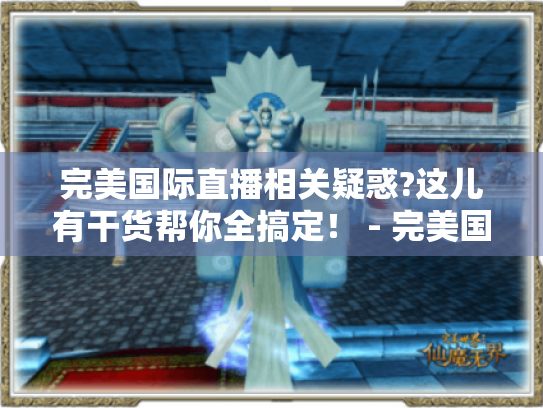 完美国际直播相关疑惑?这儿有干货帮你全搞定! - 完美国际直播 完美国际直播相关疑惑?这儿有干货帮你全搞定! - 完美国际直播