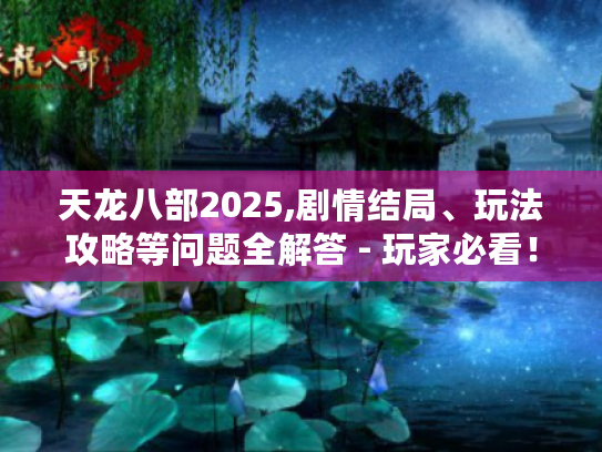 天龙八部2025,剧情结局、玩法攻略等问题全解答 - 玩家必看! 天龙八部2025,剧情结局、玩法攻略等问题全解答 - 玩家必看!