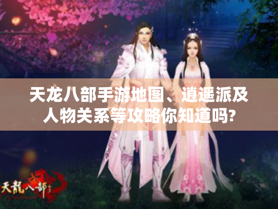 天龙八部手游地图、逍遥派及人物关系等攻略你知道吗? 天龙八部手游地图、逍遥派及人物关系等攻略你知道吗?