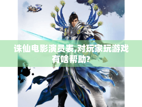 诛仙电影演员表,对玩家玩游戏有啥帮助? 诛仙电影演员表,对玩家玩游戏有啥帮助?