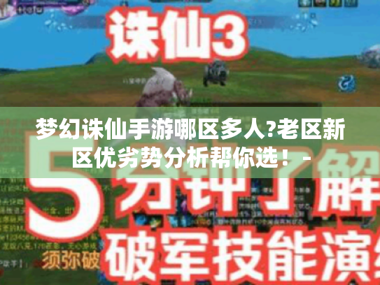梦幻诛仙手游哪区多人?老区新区优劣势分析帮你选!- 梦幻诛仙手游哪区多人?老区新区优劣势分析帮你选!-
