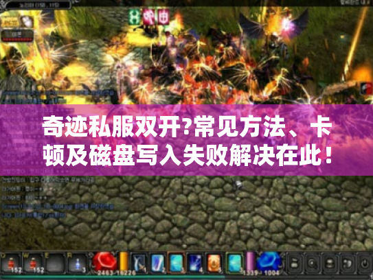 奇迹私服双开?常见方法、卡顿及磁盘写入失败解决在此! 奇迹私服双开?常见方法、卡顿及磁盘写入失败解决在此!