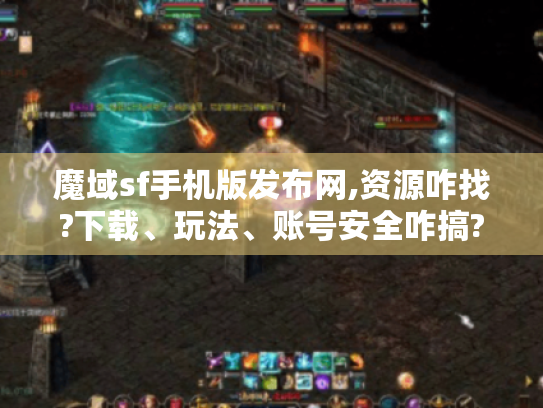 魔域sf手机版发布网,资源咋找?下载、玩法、账号安全咋搞? 魔域sf手机版发布网,资源咋找?下载、玩法、账号安全咋搞?