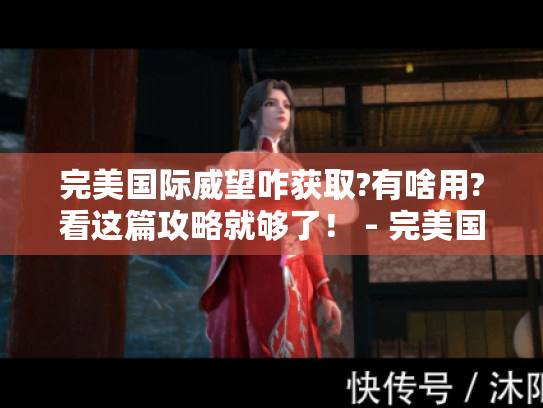 完美国际威望咋获取?有啥用?看这篇攻略就够了! - 完美国际威望 完美国际威望咋获取?有啥用?看这篇攻略就够了! - 完美国际威望