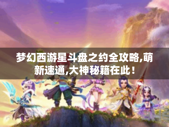梦幻西游星斗盘之约全攻略,萌新速通,大神秘籍在此! 梦幻西游星斗盘之约全攻略,萌新速通,大神秘籍在此!