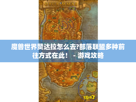 魔兽世界赞达拉怎么去?部落联盟多种前往方式在此! - 游戏攻略 魔兽世界赞达拉怎么去?部落联盟多种前往方式在此! - 游戏攻略